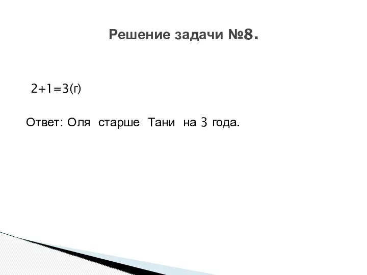 2+1=3(г) Ответ: Оля старше Тани на 3 года. Решение задачи №8.