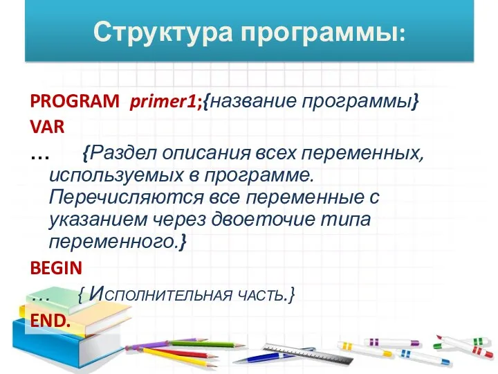 Структура программы: PROGRAM primer1;{название программы} VAR … {Раздел описания всех переменных, используемых в