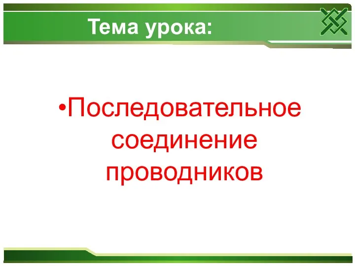 Тема урока: Последовательное соединение проводников