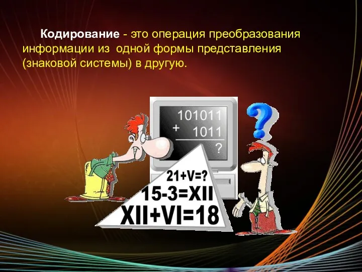 Кодирование - это операция преобразования информации из одной формы представления (знаковой системы) в другую.