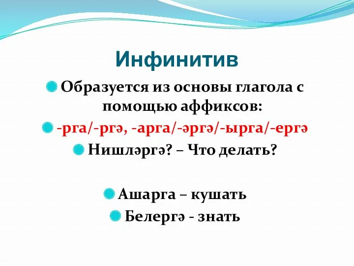 Инфинитив Образуется из основы глагола с помощью аффиксов: -рга/-ргә, -арга/-әргә/-ырга/-ергә