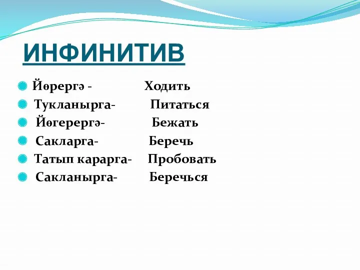 ИНФИНИТИВ Йөрергә - Ходить Тукланырга- Питаться Йөгерергә- Бежать Сакларга- Беречь Татып карарга- Пробовать Сакланырга- Беречься