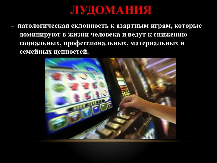 ЛУДОМАНИЯ - патологическая склонность к азартным играм, которые доминируют в жизни человека и