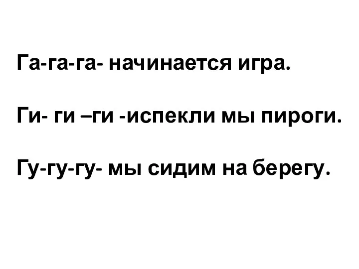 Га-га-га- начинается игра. Ги- ги –ги -испекли мы пироги. Гу-гу-гу- мы сидим на берегу.