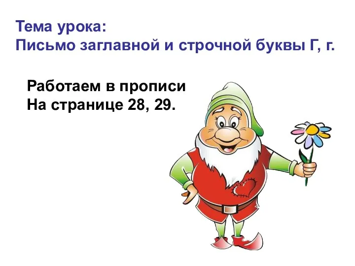 Тема урока: Письмо заглавной и строчной буквы Г, г. Работаем в прописи На странице 28, 29.