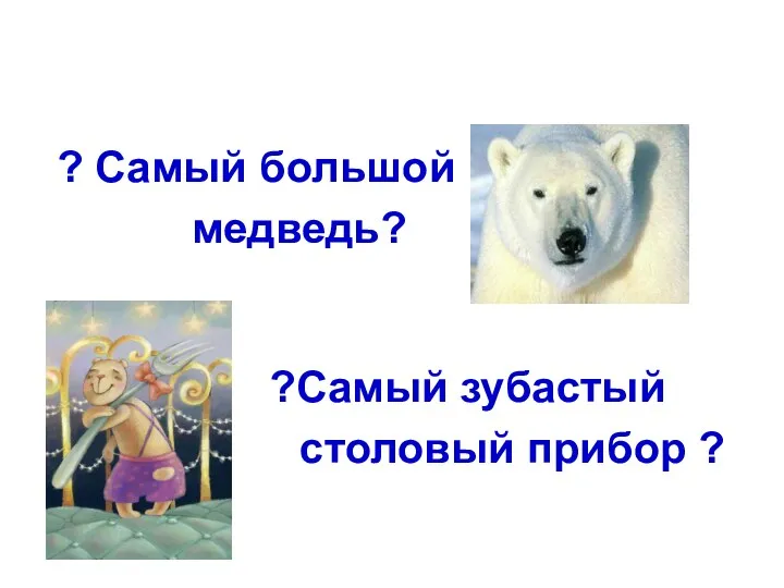 ? Самый большой медведь? ?Самый зубастый столовый прибор ?