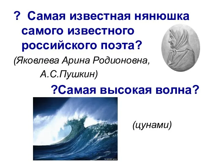 ? Самая известная нянюшка самого известного российского поэта? (Яковлева Арина Родионовна, А.С.Пушкин) ?Самая высокая волна? (цунами)