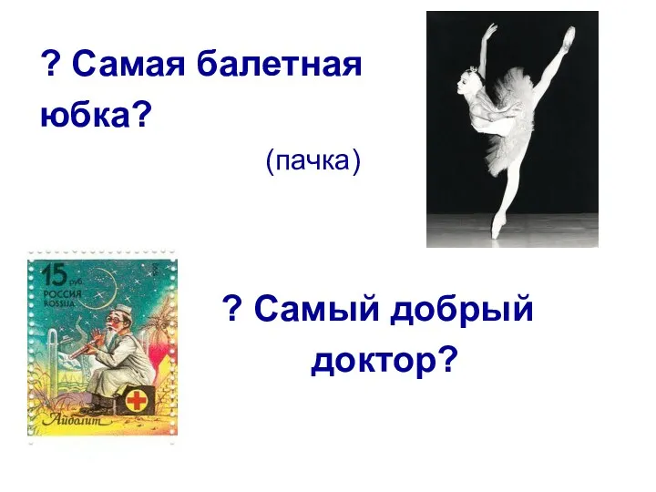 ? Самая балетная юбка? (пачка) ? Самый добрый доктор?