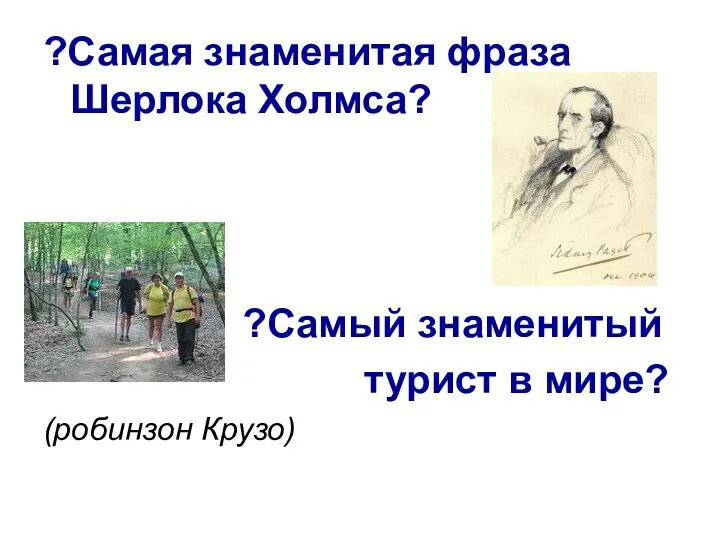 ?Самая знаменитая фраза Шерлока Холмса? ?Самый знаменитый турист в мире? (робинзон Крузо)