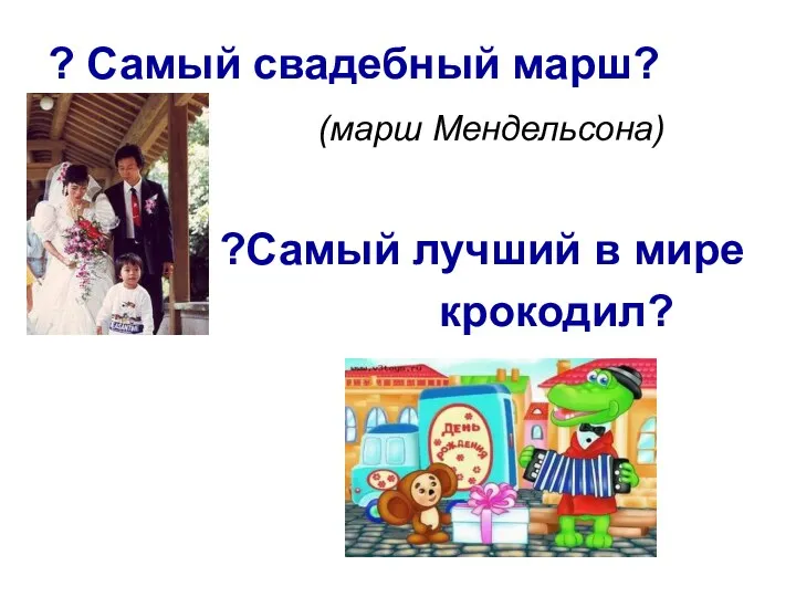 ? Самый свадебный марш? (марш Мендельсона) ?Самый лучший в мире крокодил?