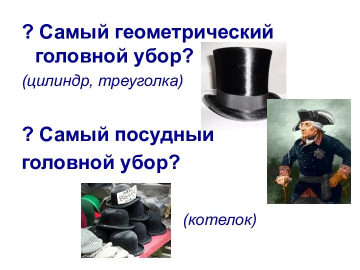 ? Самый геометрический головной убор? (цилиндр, треуголка) ? Самый посудный головной убор? (котелок)