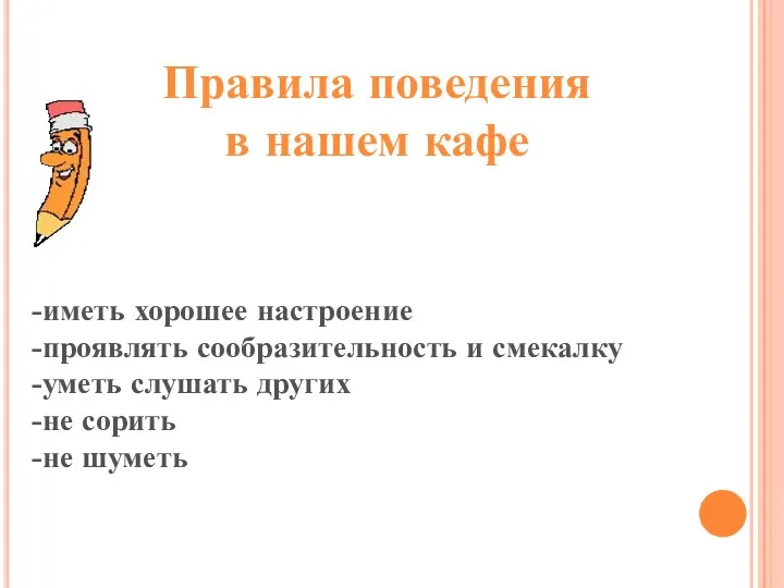 Правила поведения в нашем кафе -иметь хорошее настроение -проявлять сообразительность и смекалку -уметь