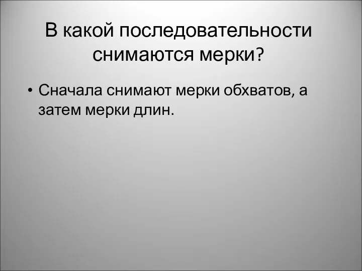 В какой последовательности снимаются мерки? Сначала снимают мерки обхватов, а затем мерки длин.