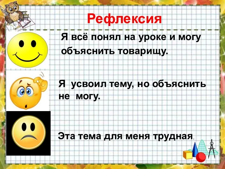 Рефлексия Я всё понял на уроке и могу объяснить товарищу. Я усвоил тему,