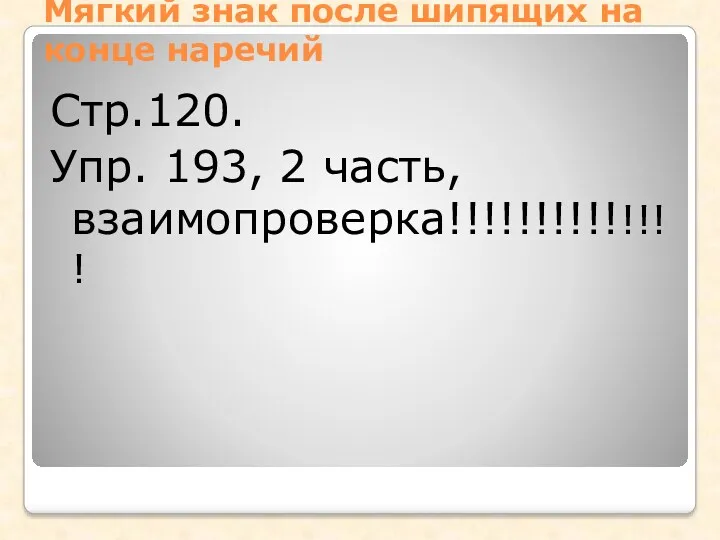 Мягкий знак после шипящих на конце наречий Стр.120. Упр. 193, 2 часть, взаимопроверка!!!!!!!!!!!!!!