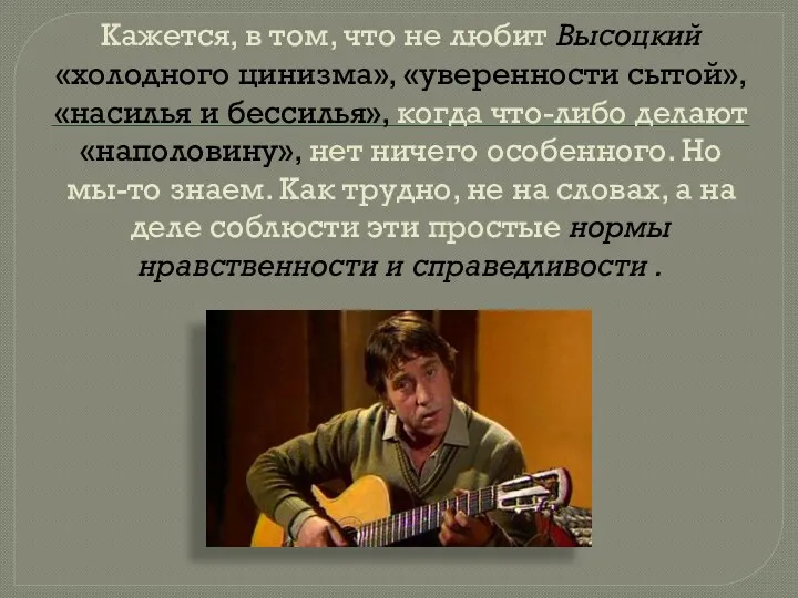 Кажется, в том, что не любит Высоцкий «холодного цинизма», «уверенности сытой», «насилья и