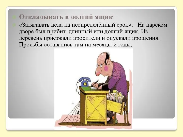 Откладывать в долгий ящик «Затягивать дела на неопределённый срок». На