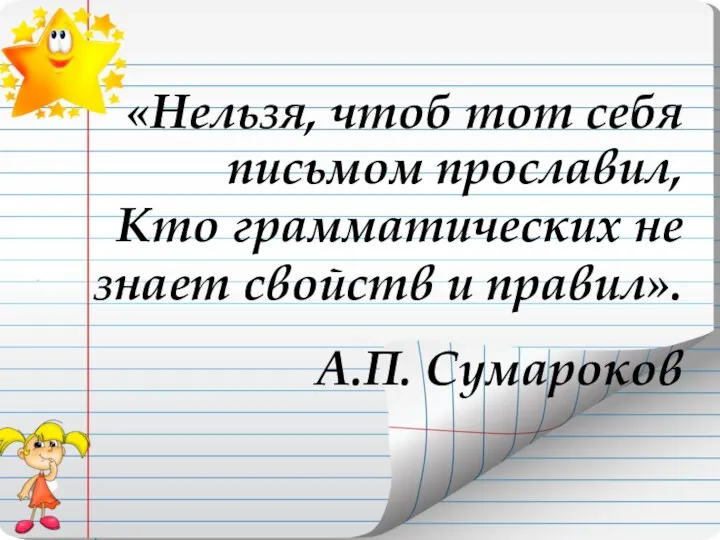 «Нельзя, чтоб тот себя письмом прославил, Кто грамматических не знает свойств и правил». А.П. Сумароков