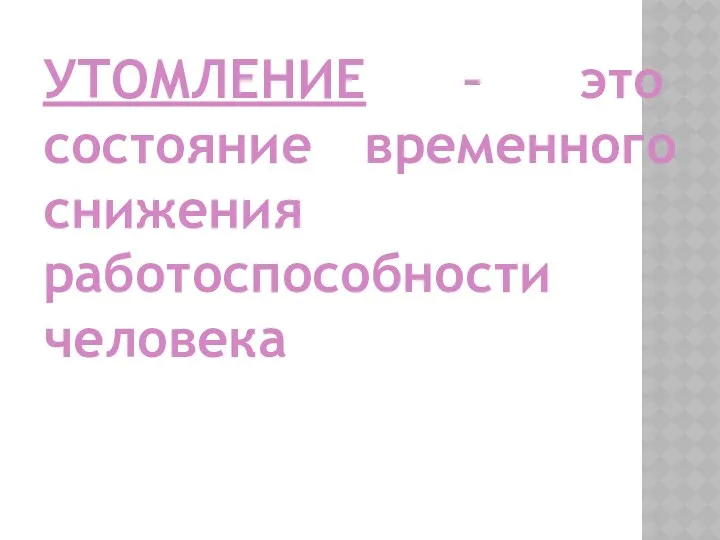 УТОМЛЕНИЕ – это состояние временного снижения работоспособности человека