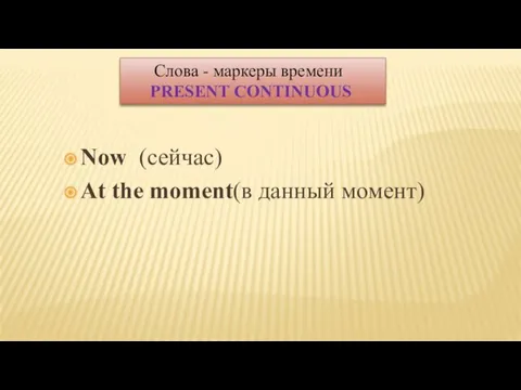 Now (сейчас) At the moment(в данный момент) Слова - маркеры времени PRESENT CONTINUOUS