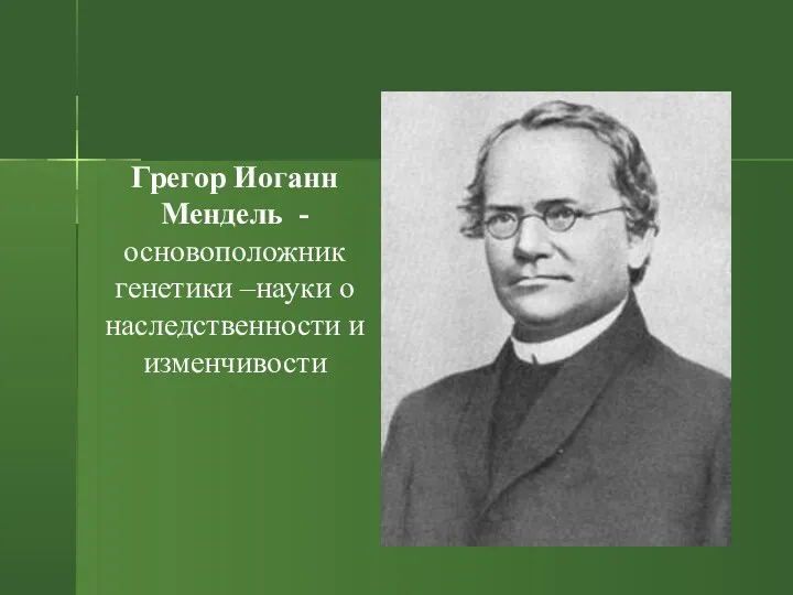 Грегор Иоганн Мендель - основоположник генетики –науки о наследственности и изменчивости