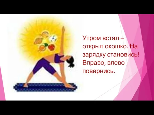 Утром встал – открыл окошко. На зарядку становись! Вправо, влево повернись.