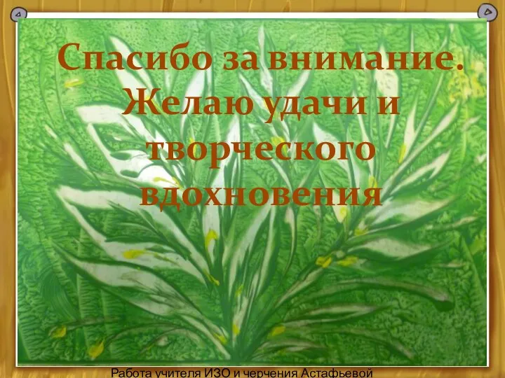 Спасибо за внимание. Желаю удачи и творческого вдохновения Работа учителя ИЗО и черчения Астафьевой Н.Н.