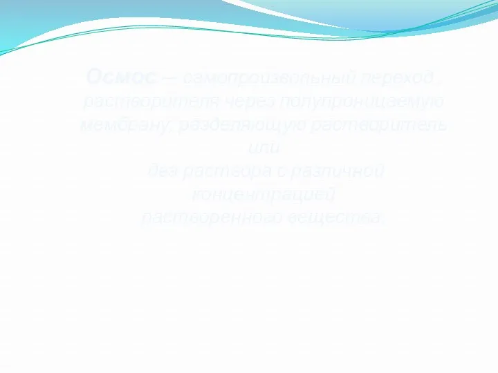 Осмос — самопроизвольный переход , растворителя через полупроницаемую мембрану, разделяющую