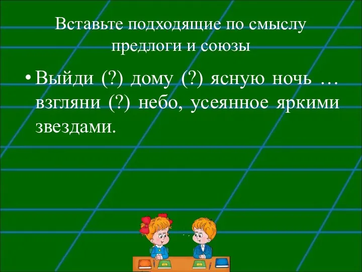 Вставьте подходящие по смыслу предлоги и союзы Выйди (?) дому (?) ясную ночь