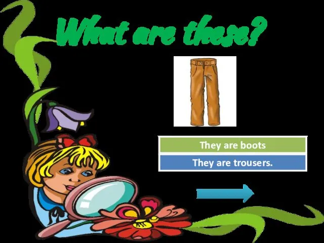 What are these? Try Again Great Job! They are boots They are trousers.