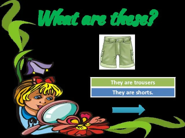 What are these? Try Again Great Job! They are trousers They are shorts.