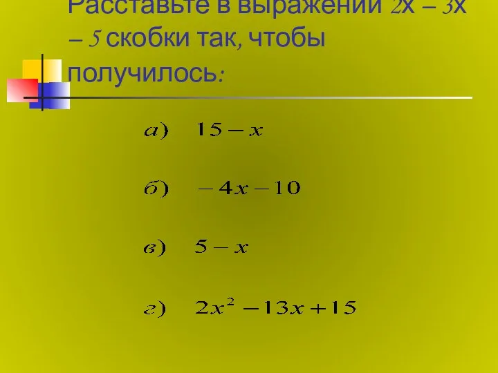 Расставьте в выражении 2х – 3х – 5 скобки так, чтобы получилось: