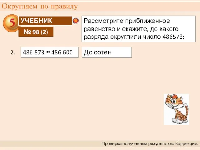 Округляем по правилу Проверка полученных результатов. Коррекция. 2. До сотен 486 573 ≈ 486 600