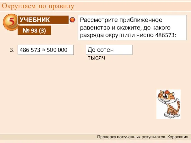 Округляем по правилу Проверка полученных результатов. Коррекция. 3. До сотен тысяч 486 573 ≈ 500 000