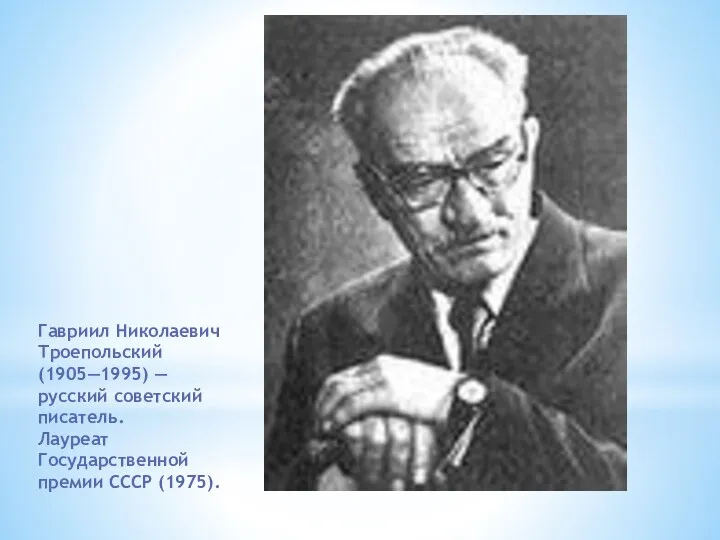 Гавриил Николаевич Троепольский (1905—1995) — русский советский писатель. Лауреат Государственной премии СССР (1975).