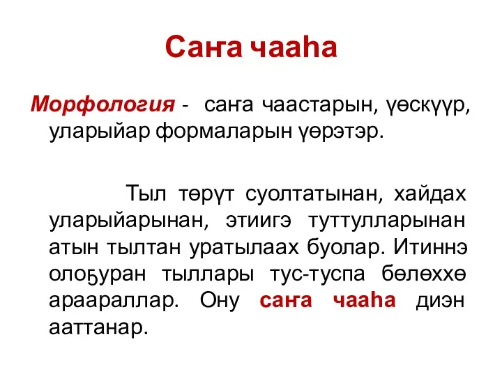 Саҥа чааһа Морфология - саҥа чаастарын, үөскүүр, уларыйар формаларын үөрэтэр. Тыл төрүт суолтатынан,