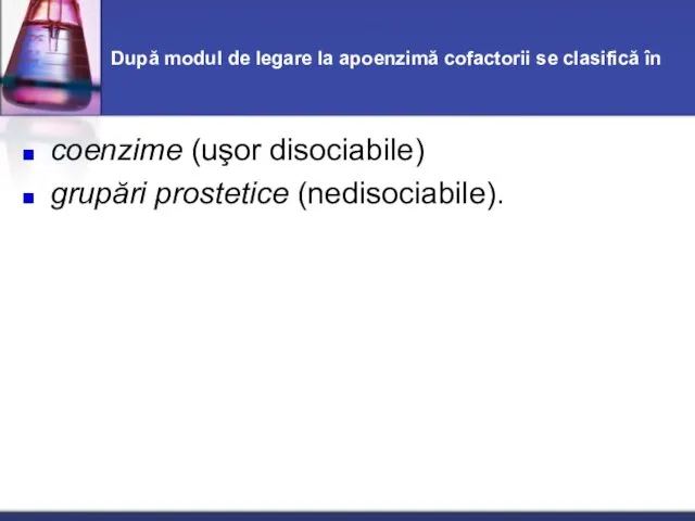 După modul de legare la apoenzimă cofactorii se clasifică în coenzime (uşor disociabile) grupări prostetice (nedisociabile).