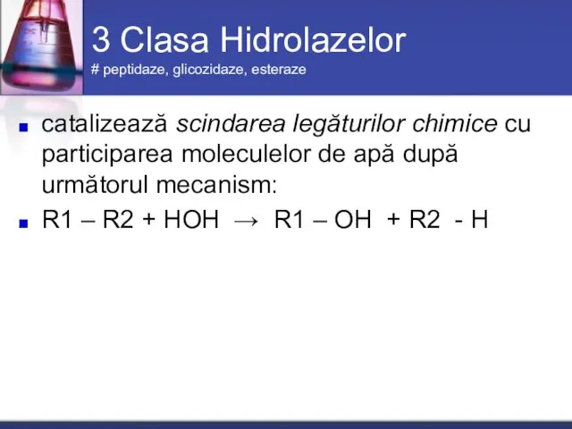 3 Clasa Hidrolazelor # peptidaze, glicozidaze, esteraze catalizează scindarea legăturilor