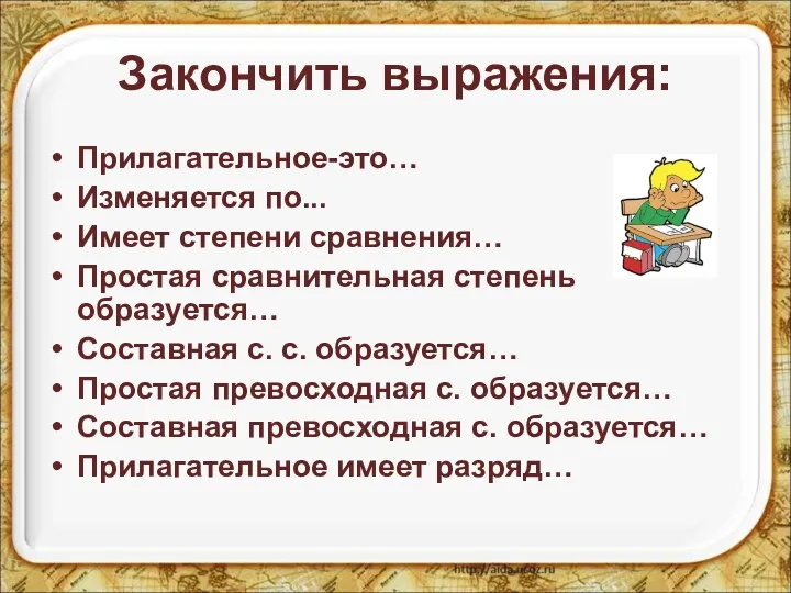 Закончить выражения: Прилагательное-это… Изменяется по... Имеет степени сравнения… Простая сравнительная