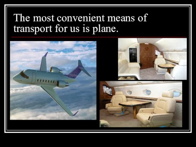 The most convenient means of transport for us is plane.