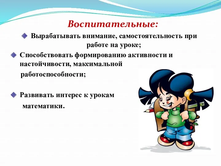 Воспитательные: Вырабатывать внимание, самостоятельность при работе на уроке; Способствовать формированию