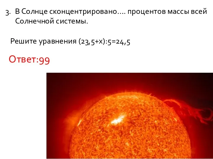 В Солнце сконцентрировано…. процентов массы всей Солнечной системы. Решите уравнения (23,5+х):5=24,5 Ответ:99
