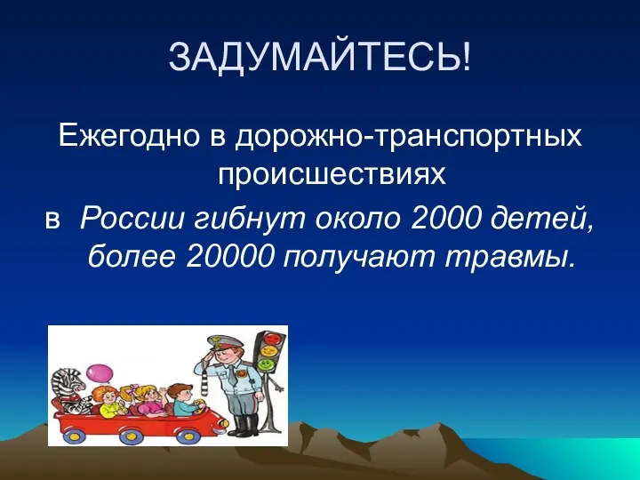 ЗАДУМАЙТЕСЬ! Ежегодно в дорожно-транспортных происшествиях в России гибнут около 2000 детей, более 20000 получают травмы.