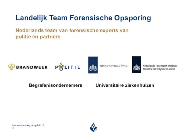 Landelijk Team Forensische Opsporing Nederlands team van forensische experts van politie en partners Begrafenisondernemers Universitaire ziekenhuizen