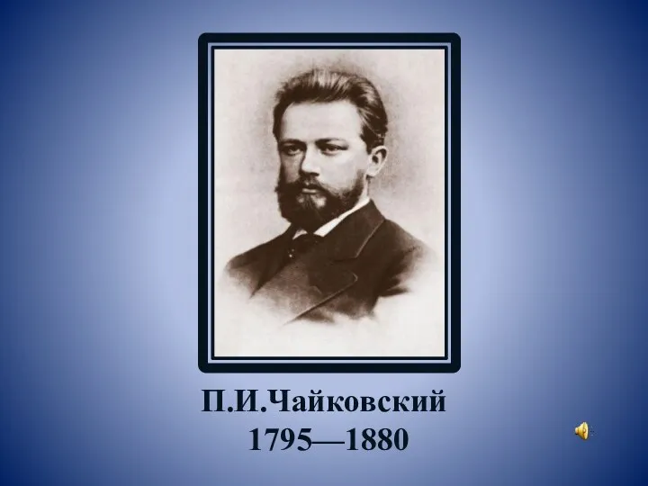 П.И.Чайковский 1795—1880
