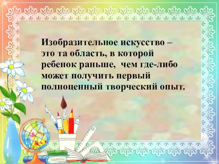 Изобразительное искусство – это та область, в которой ребенок раньше, чем где-либо может