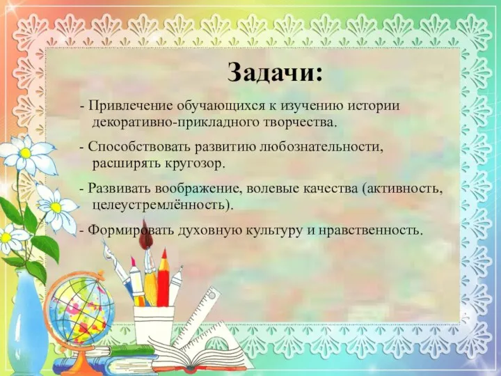 Задачи: - Привлечение обучающихся к изучению истории декоративно-прикладного творчества. -