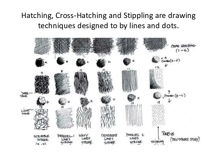 Hatching, Cross-Hatching and Stippling are drawing techniques designed to by lines and dots.