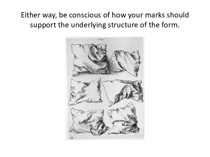 Either way, be conscious of how your marks should support the underlying structure of the form.