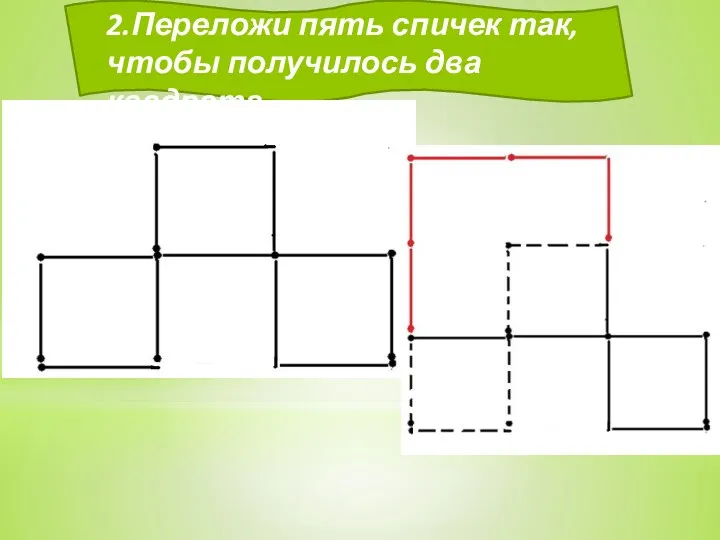 2.Переложи пять спичек так, чтобы получилось два квадрата.